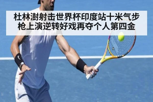 杜林澍射击世界杯印度站十米气步枪上演逆转好戏再夺个人第四金