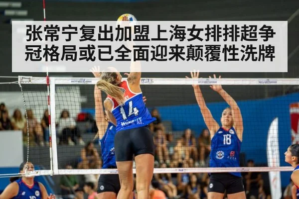 张常宁复出加盟上海女排排超争冠格局或已全面迎来颠覆性洗牌